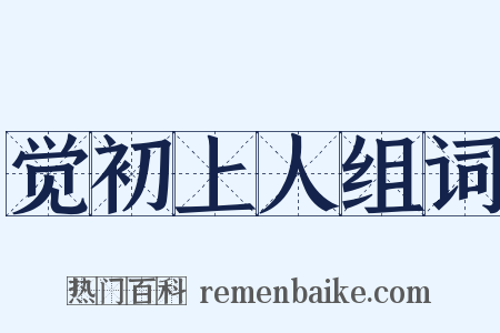 觉初上人组词是什么意思的图片